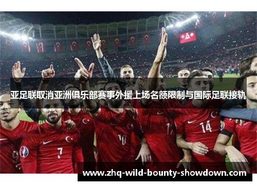 亚足联取消亚洲俱乐部赛事外援上场名额限制与国际足联接轨