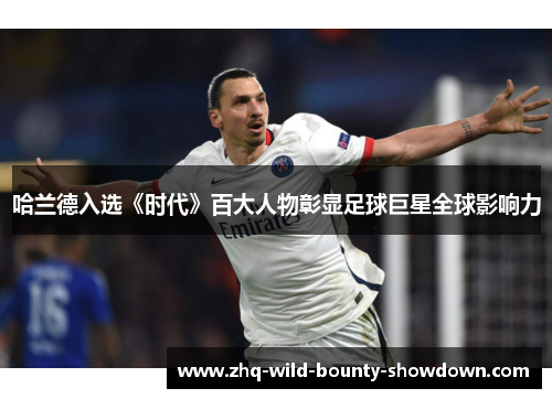 哈兰德入选《时代》百大人物彰显足球巨星全球影响力