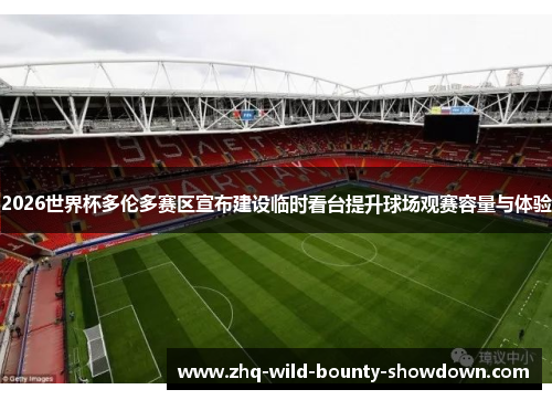 2026世界杯多伦多赛区宣布建设临时看台提升球场观赛容量与体验